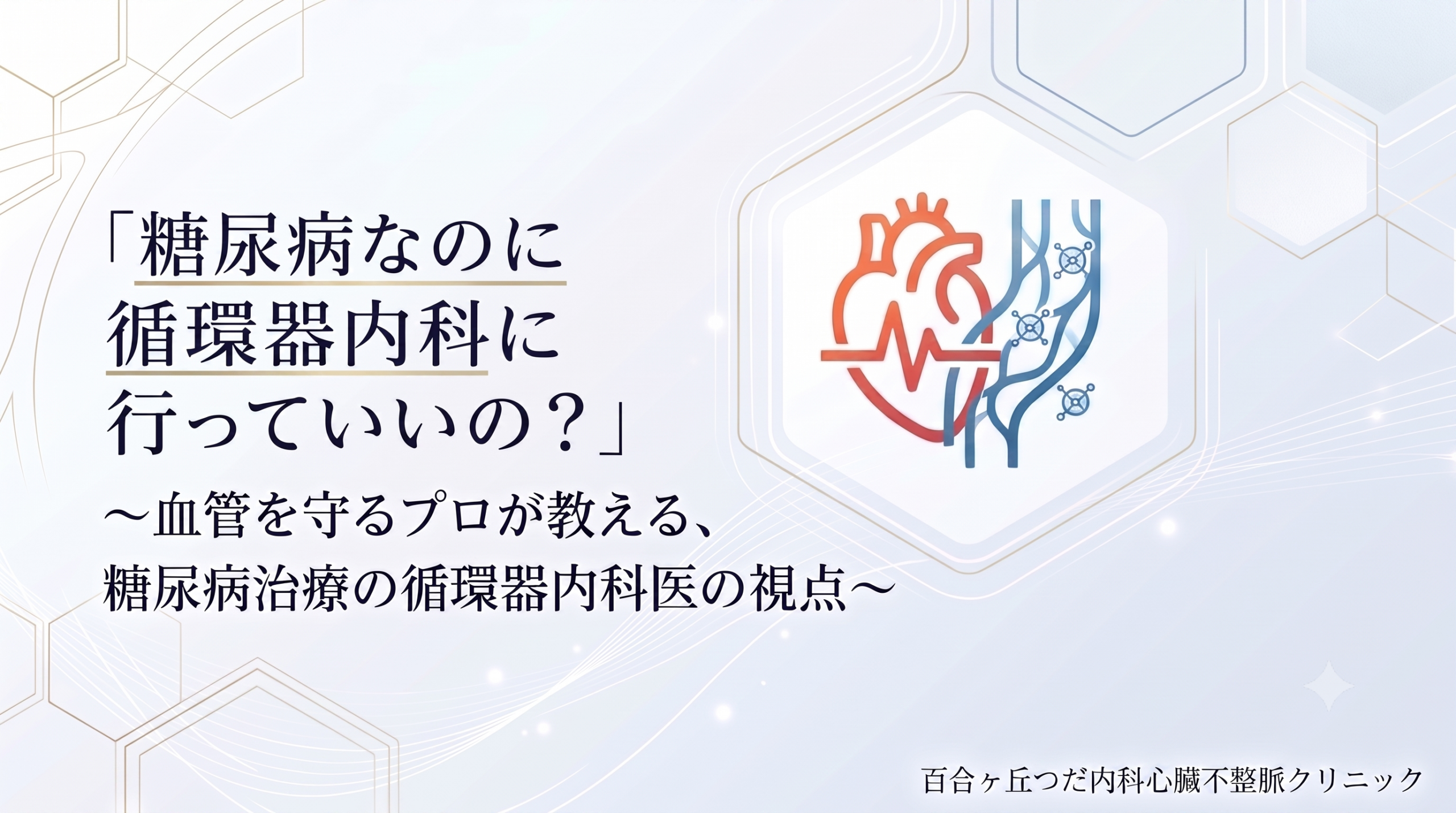「糖尿病なのに循環器内科に行っていいの？」〜血管を守るプロが教える、糖尿病治療の循環器内科医の視点〜