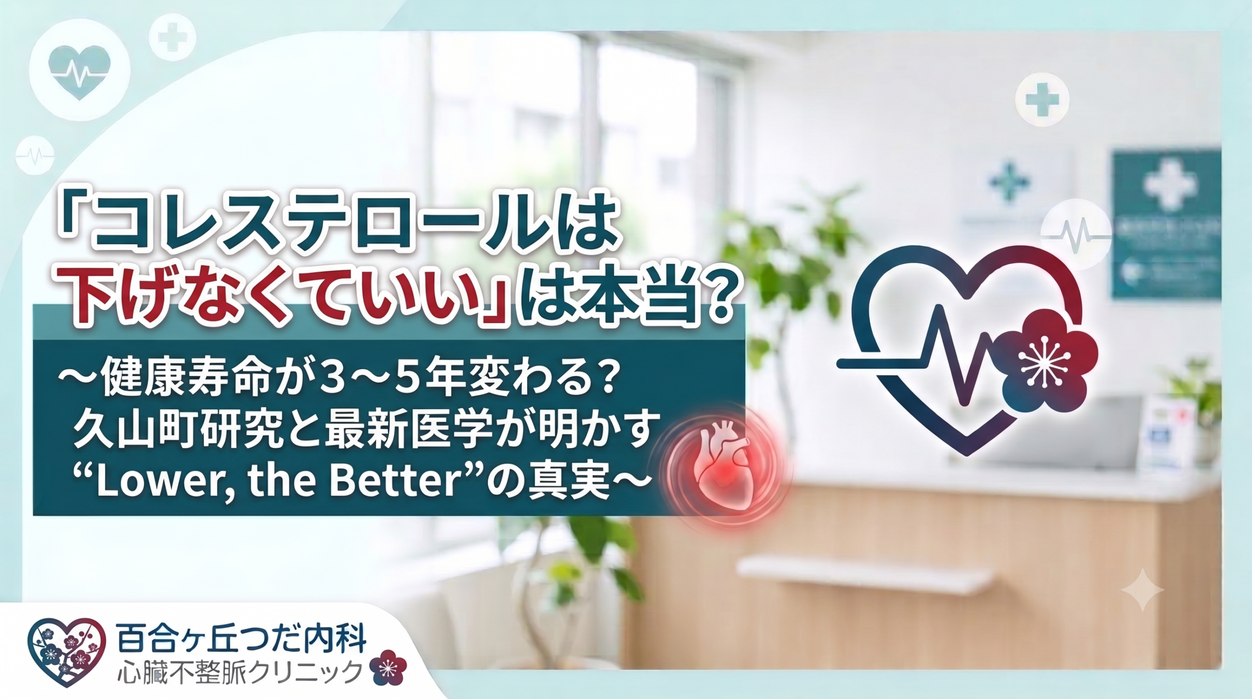 「コレステロールは下げなくていい」は本当？〜健康寿命が3〜5年変わる？久山町研究と最新医学が明かす“Lower, the Better”の真実〜